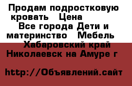 Продам подростковую кровать › Цена ­ 4 000 - Все города Дети и материнство » Мебель   . Хабаровский край,Николаевск-на-Амуре г.